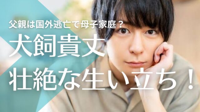 犬飼貴丈の父親は国外逃亡で母子家庭？貧乏で壮絶な生い立ちが衝撃！