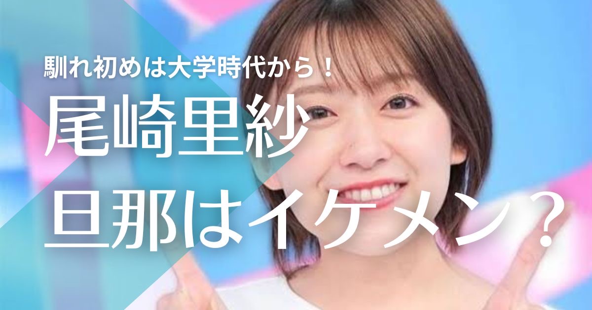 尾崎里紗の旦那の顔画像がイケメンで職業は？馴れ初めは大学時代から！