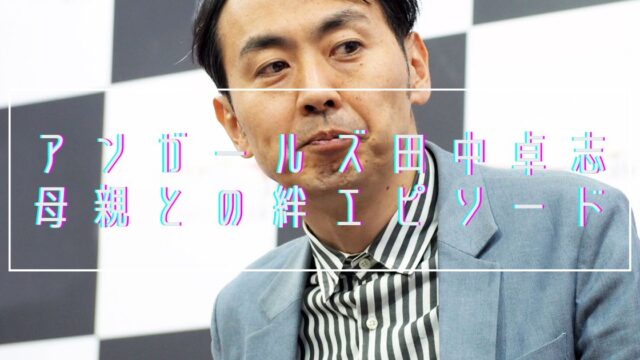 【涙腺崩壊】アンガールズ田中卓志と母親の絆エピソード7選！お弁当以外にもたくさん！