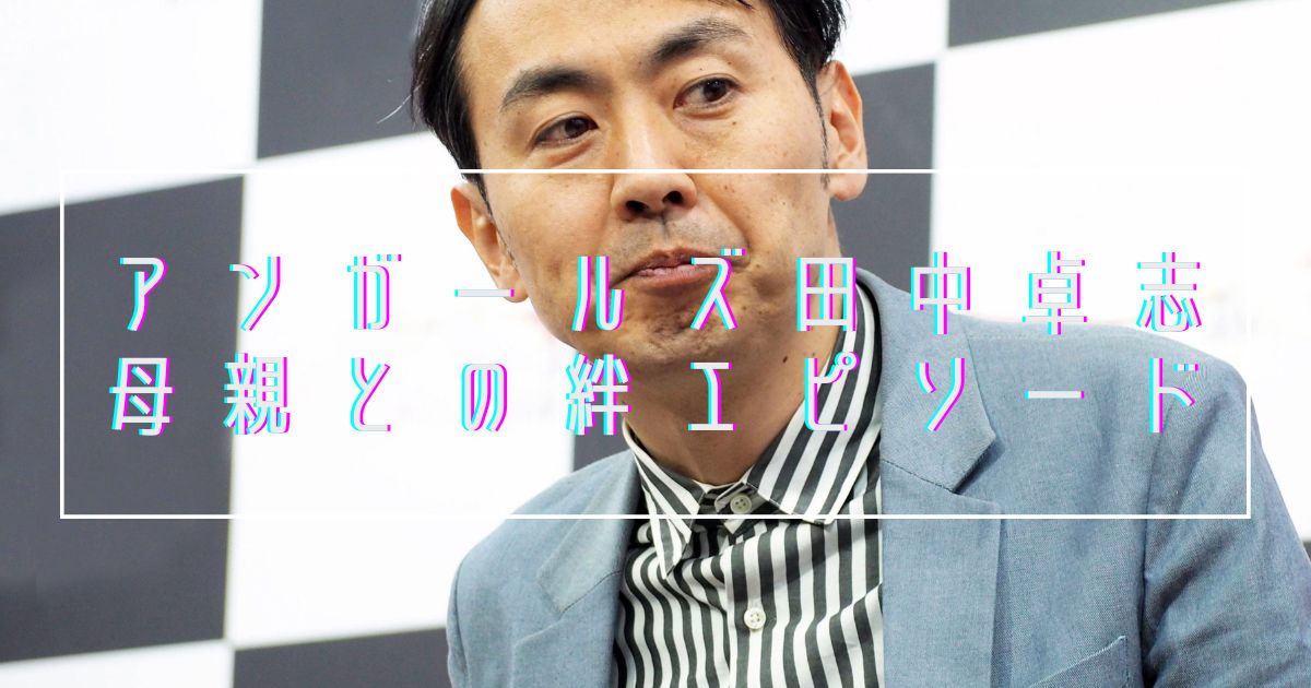 【涙腺崩壊】アンガールズ田中卓志と母親の絆エピソード7選！お弁当以外にもたくさん！