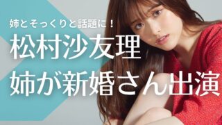 【顔画像】松村沙友理の姉が新婚さんに出演！そっくりと話題に！大学や職業は？