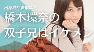 【顔画像】橋本環奈の双子の兄がイケメン！舞鶴高校出身で職業は？現在結婚している？