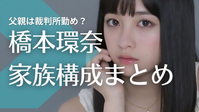 【顔画像】橋本環奈の父親は裁判所勤め！母親はハーフ？双子で二人の兄がいる！