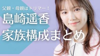 【顔画像】島崎遥香の父親・母親はトリマー！年齢が衝撃的？弟は10歳年下！