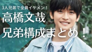 【顔画像】高橋文哉は3人兄弟で全員イケメン！父親代わりの兄との仲良しエピソードも紹介！