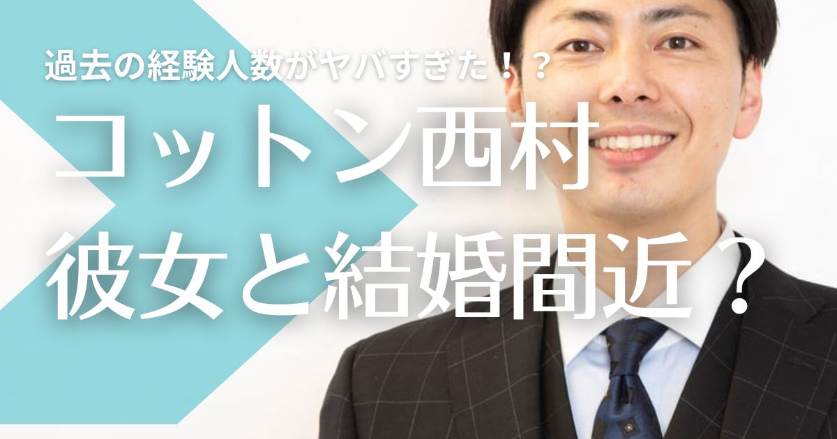 コットン西村真二は超美女彼女と結婚間近？過去の経験人数や恋愛がヤバすぎた！？