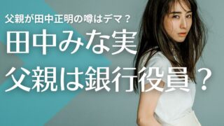 田中みな実の父親の職業は?銀行役員の田中正明の噂!スタンフォード大出身のエリート!