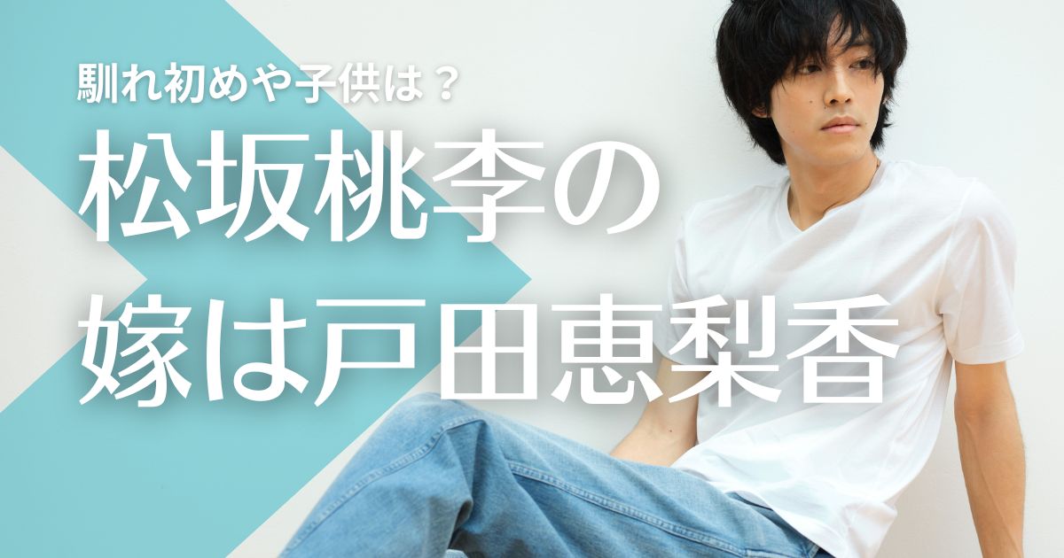 松坂桃李の嫁は戸田恵梨香！結婚の馴れ初めはドラマ共演？子供はいる？