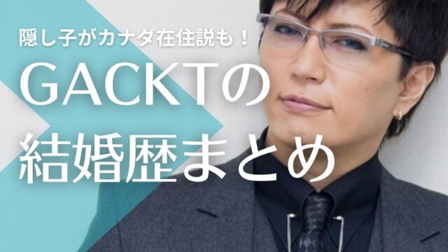 GACKTの結婚歴｜元妻とは性ぐせでスピード離婚？隠し子はカナダ在住の噂も！