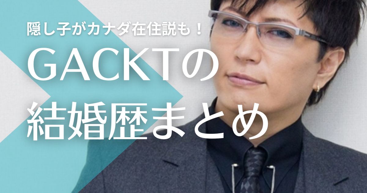 GACKTの結婚歴｜元妻とは性ぐせでスピード離婚？隠し子はカナダ在住の噂も！