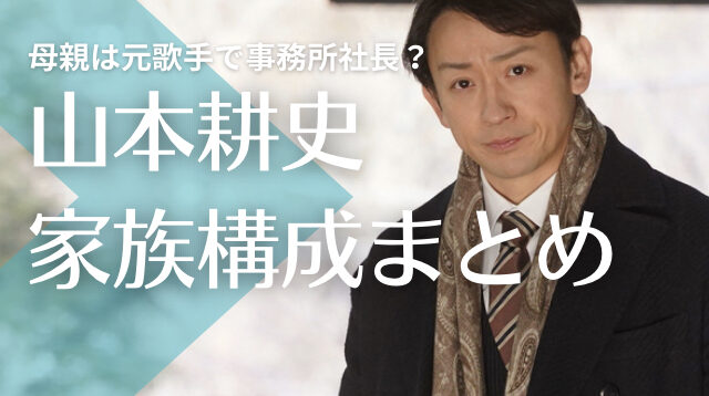 【顔画像】山本耕史の母親は元歌手で事務所社長？父親の職業は？兄も元子役！