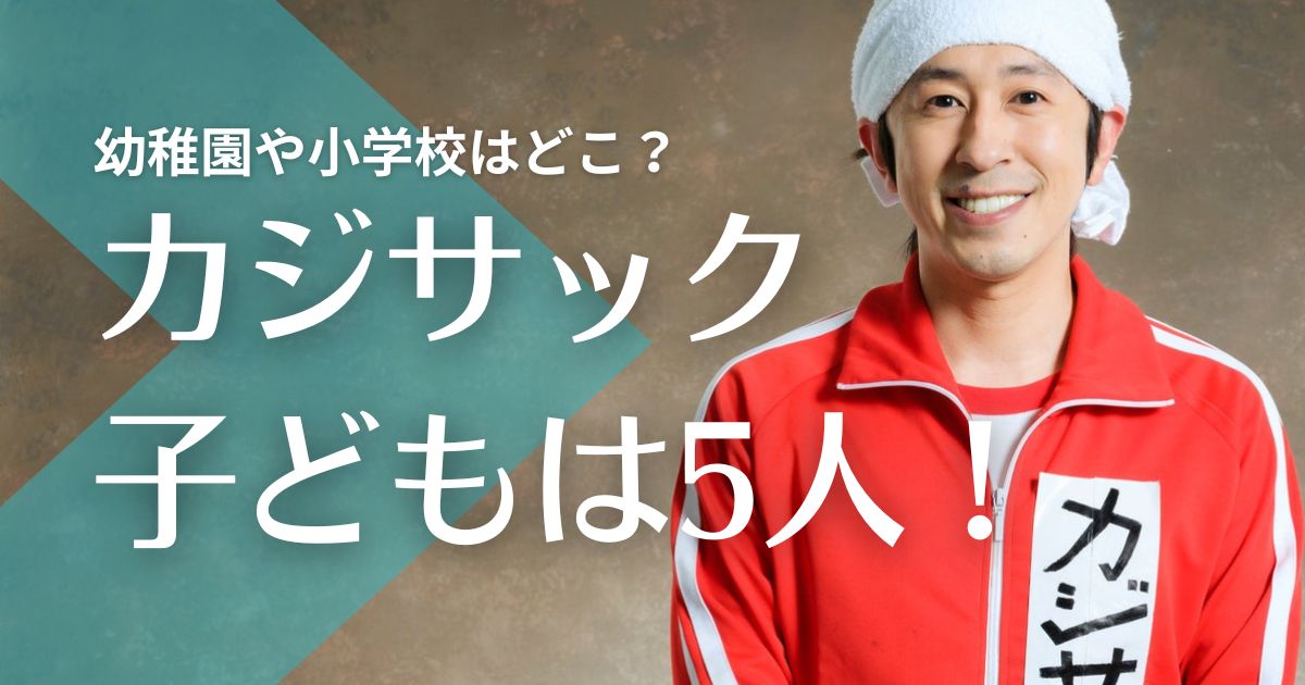 カジサックの子供は5人！幼稚園や小学校はどこ？自閉症の噂や誕生日・身長などプロフィールまとめ！