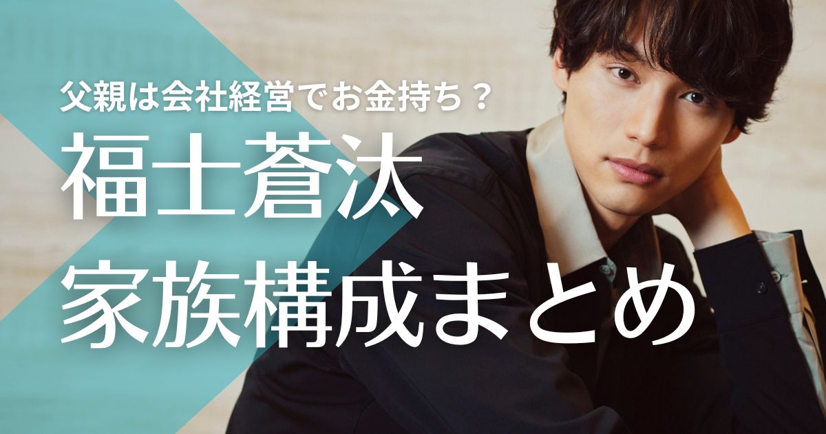 福士蒼汰の父親は会社経営で金持ち？母親は第一生命勤務で姉は2人！