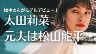 【顔画像】太田莉菜の元夫は松田龍平！娘のゆのんがモデルデビュー！離婚理由は？