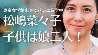 松嶋菜々子と反町隆史の子供は娘二人！東京女学館出身でバレエ留学中？名前や年齢は？