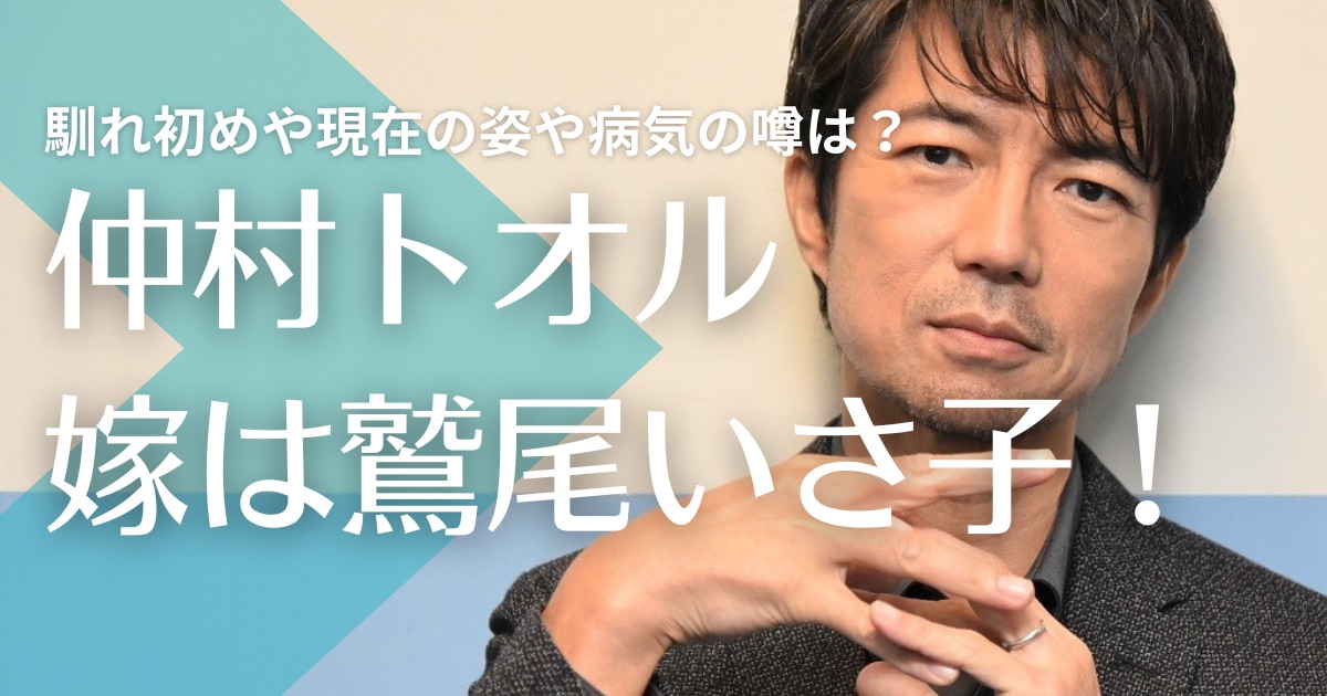 仲村トオルの嫁は鷲尾いさ子！結婚までの馴れ初めは？現在の姿や病気の噂は？