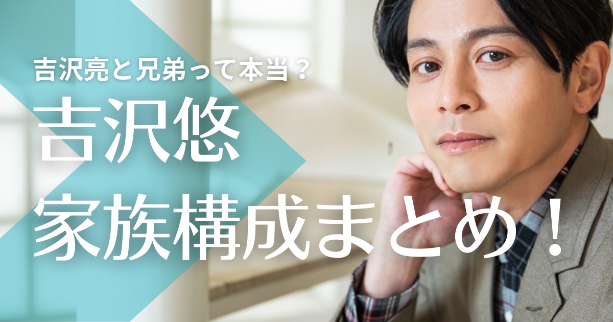 吉沢悠の父親は消防士！母親の職業や年齢は？吉沢亮と兄弟って本当？