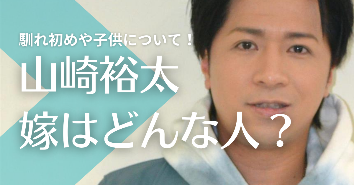 山崎裕太が結婚した嫁との馴れ初めは？子供や離婚の噂も調査