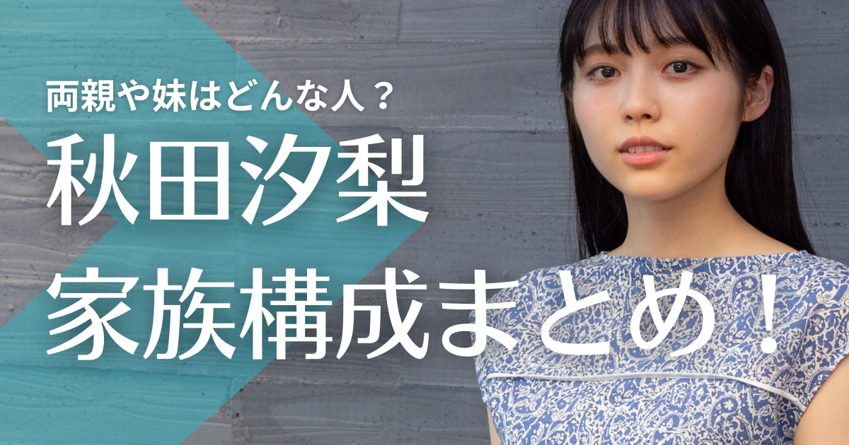 秋田汐梨の家族構成まとめ！両親や妹はどんな人？