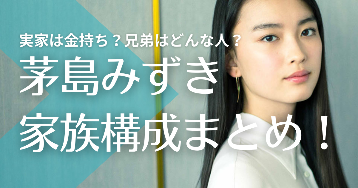 茅島みずきの実家は金持ち？父親の職業や母親、兄弟はどんな人？