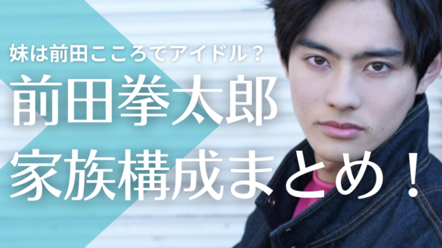 前田拳太郎の家族構成！ 父親はシェフで母親は？妹は前田こころでアイドルして活躍中