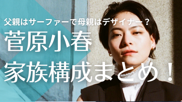 菅原小春の家族構成まとめ！父親はサーファーで母親はデザイナー？姉は歌手として活躍